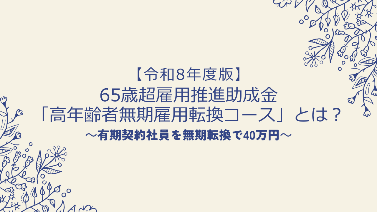 【令和8年度版】65歳超雇用推進助成金「高年齢者無期雇用転換コース」とは?有期契約社員を無期転換で40万円