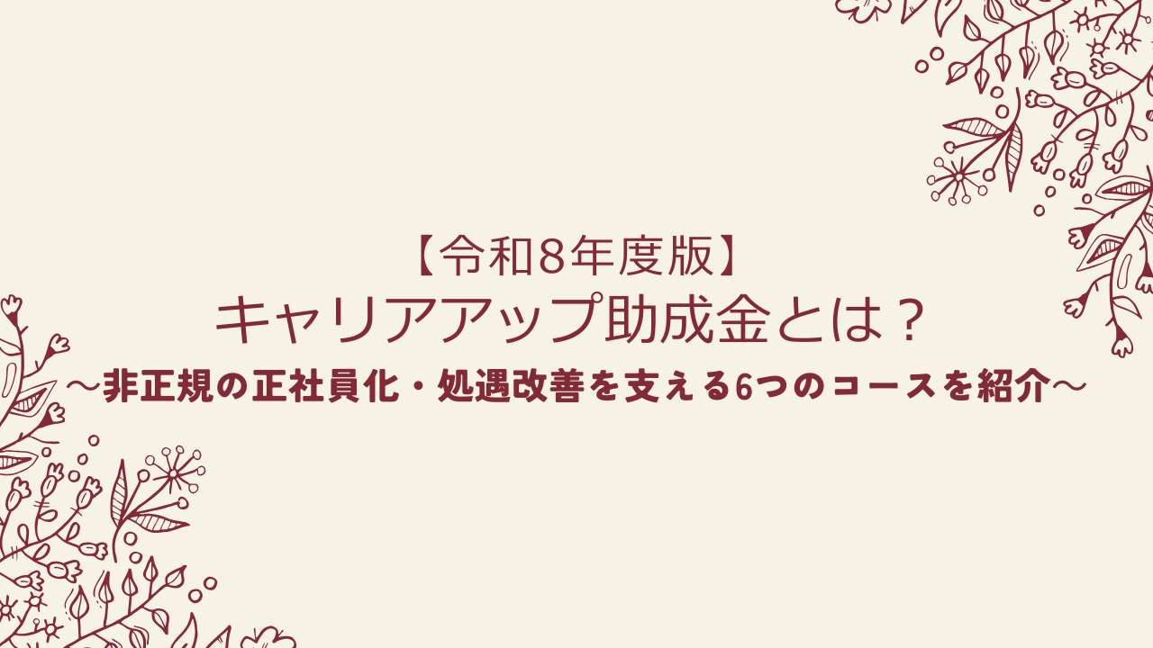 【令和8年度版】キャリアアップ助成金とは?非正規社員の正社員化・処遇改善を支える6つのコースを紹介