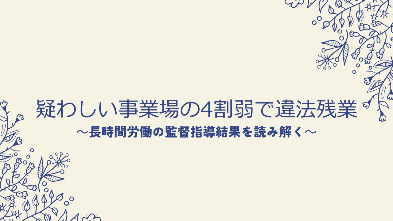 疑わしい事業場の4割弱で違法残業|長時間労働の監督指導結果を読み解く