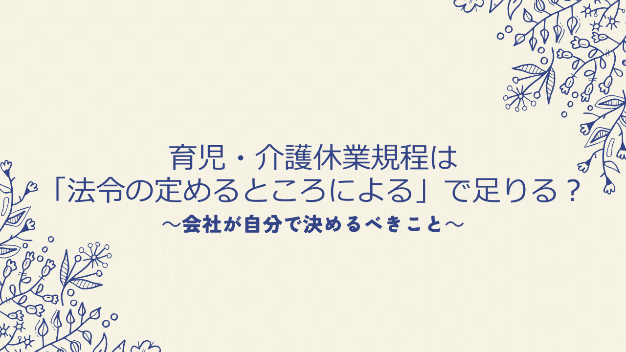育児・介護休業規程は「法令の定めるところによる」で足りる?会社が自分で決めるべきこと