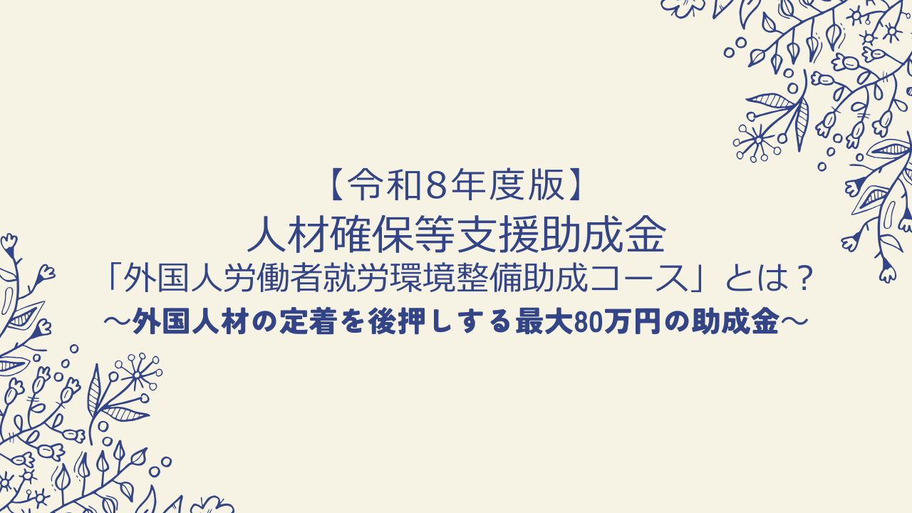 【令和8年度版】人材確保等支援助成金「外国人労働者就労環境整備助成コース」とは?外国人材の定着を後押しする最大80万円の助成金
