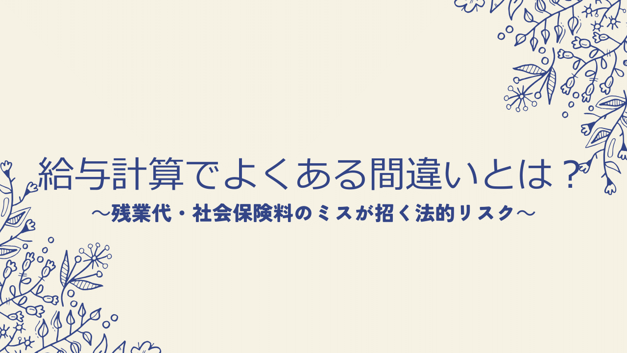 給与計算でよくある間違いとは?残業代・社会保険料のミスが招く法的リスク