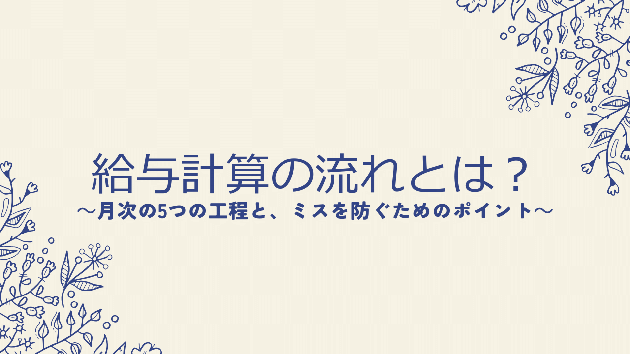 給与計算の流れとは?月次の5つの工程と、ミスを防ぐためのポイント