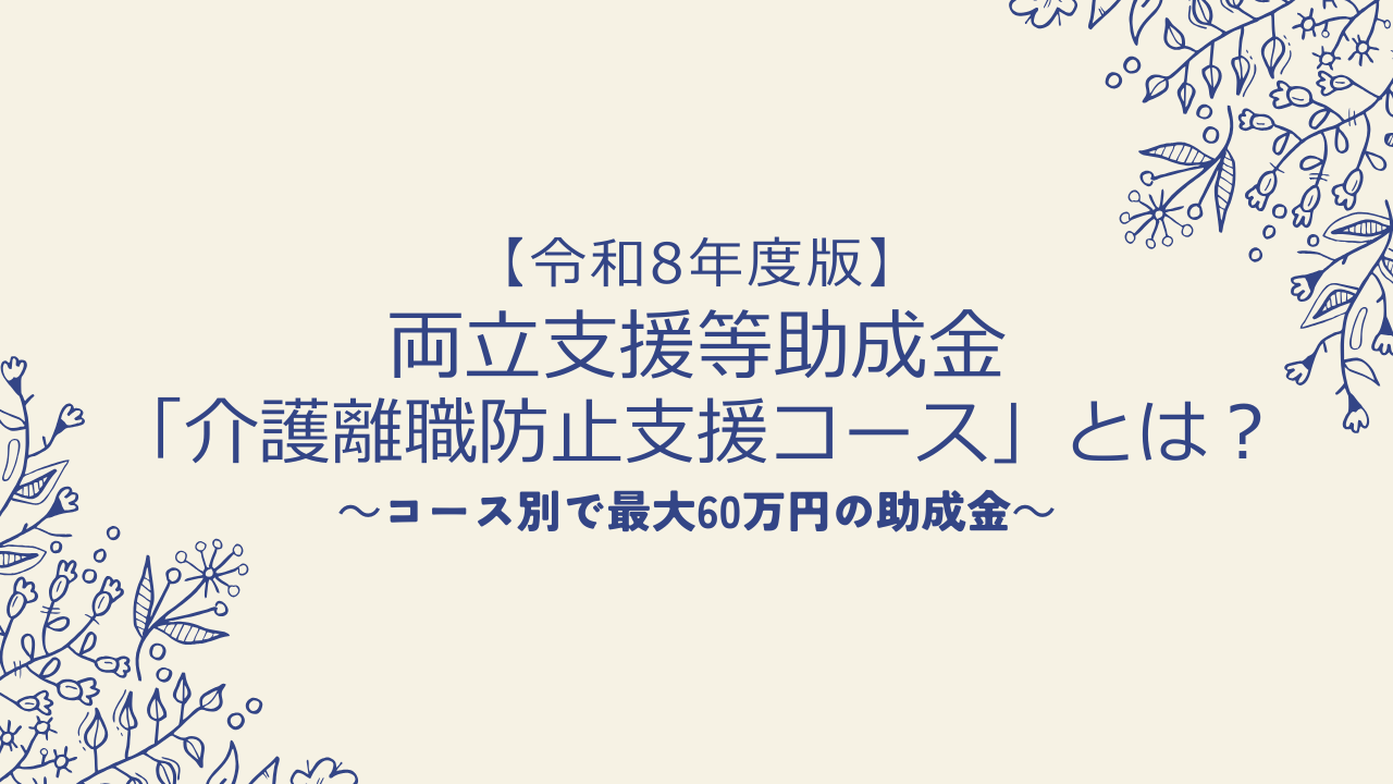 【令和8年度版】両立支援等助成金「介護離職防止支援コース」とは?コース別で最大60万円の助成金