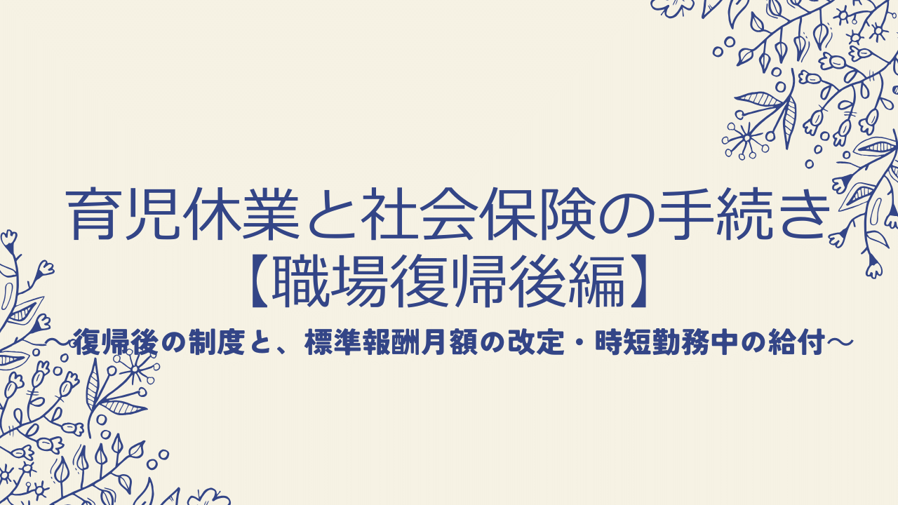 育児休業と社会保険の手続き【職場復帰後編】復帰後の制度と、標準報酬月額の改定・時短勤務中の給付